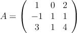 A = \left( \begin{array}{ccc} 
1 & 0 & 2 \\
 -1 & 1 & 1 \\
3 & 1 & 4
\end{array} \right)