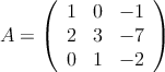 A = \left( \begin{array}{ccc} 
1 & 0 & -1 \\
2 & 3 & -7 \\
0 & 1 & -2
\end{array} \right)
