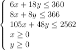 \left\{ \begin{array}{l} 6x+18y \leq 360 \\8x+8y \leq 366 \\105x+48y \leq 2562\\x \geq 0 \\y \geq 0\end{array}\right.