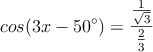 cos (3x-50^\circ) = \frac{\frac{1}{\sqrt{3}}}{\frac{2}{3}}