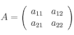 A=\left(
\begin{array}{cc}
     a_{11} & a_{12}
  \\ a_{21} & a_{22}
\end{array}
\right)