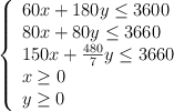 \left\{ \begin{array}{l} 60x+180y \leq 3600 \\80x+80y \leq 3660 \\150x+\frac{480}{7}y \leq 3660\\x \geq 0 \\y \geq 0\end{array}\right.
