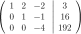 \left(
\begin{array}{ccc}
1 & 2 & -2\\
0 & 1 & -1\\
0 & 0 & -4
\end{array}
\right.
\left |
\begin{array}{c}
 3 \\
 16 \\
 192 
\end{array}
\right )
