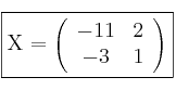 \fbox{X = \left(
\begin{array}{cc}
     -11 & 2
  \\ -3 & 1
\end{array}
\right) }