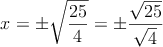  x=\pm \sqrt{\frac{25}{4}} =\pm \frac{\sqrt{25}}{\sqrt{4}}