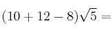(10+12-8) \sqrt{5} =
