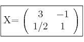 \fbox{X=
\left(
\begin{array}{cc}
     3 & -1
  \\ 1/2 & 1
\end{array}
\right)}
