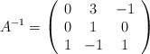 A^{-1} =\left( \begin{array}{ccc}  0 & 3 & -1\\  0 & 1  & 0 \\  1 & -1 & 1 \end{array} \right)