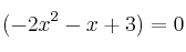 (-2x^2-x+3)  =0