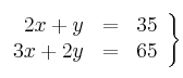 \left.
\begin{array}{rcc}
2x+ y &=& 35 \\
3x+ 2y&=& 65
\end{array}
\right\}
