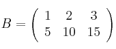 B=\left(
\begin{array}{ccc}
     1 & 2 & 3 
    \\ 5 & 10 & 15   
\end{array}
\right)