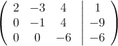  \left(
\begin{array}{ccc}
2 & -3 & 4\\
0 & -1 & 4\\
0 & 0 & -6
\end{array}
\right.
\left |
\begin{array}{c}
1 \\
-9 \\
 -6 
\end{array}
\right )

