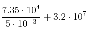 \frac{7.35 \cdot 10^4}{5 \cdot 10^{-3}} + 3.2 \cdot 10^7