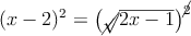  (x-2)^2=\left( \cancel{\sqrt}{\overline{2x-1}} \right)^\cancel{2}  