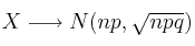 X \longrightarrow N(np , \sqrt{npq})