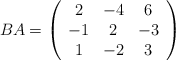 BA=\left( \begin{array}{ccc} 2&-4&6\\-1&2&-3\\1&-2&3 \end{array}\right)