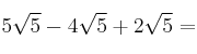 5 \sqrt{5}- 4 \sqrt{5} + 2 \sqrt{5} =
