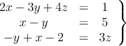 \left.
\begin{array}{ccc}
2x - 3y + 4z & = & 1 \\
x-y & = & 5 \\
 -y+x-2 & = & 3z 
\end{array}
\right\}