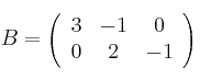 B=
\left(
\begin{array}{ccc}
     3 & -1 & 0
  \\ 0 & 2 & -1
\end{array}
\right)