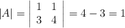 |A| = \left| \begin{array}{cc}      1 & 1   \\ 3 & 4 \end{array} \right| = 4-3 = 1