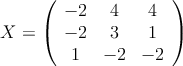X = \left(
\begin{array}{ccc}
 -2 & 4 & 4 \\
 -2 & 3 & 1 \\
1 & -2 & -2
\end{array}
\right) 