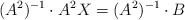 (A^2)^{-1} \cdot A^2X = (A^2)^{-1} \cdot B