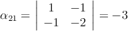 \alpha_{21} = \left|
\begin{array}{cc}
     1 & -1
  \\  -1 & -2 

\end{array}
\right| = -3
