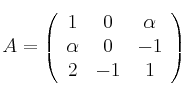 
A =
\left(
\begin{array}{ccc}
  1 & 0 & \alpha
  \\ \alpha & 0 & -1
  \\ 2 & -1 & 1
\end{array}
\right)
