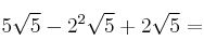 5 \sqrt{5}- 2^2 \sqrt{5} + 2 \sqrt{5} =