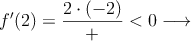 f^{\prime}(2) =\frac{2 \cdot (-2)}{+} < 0 \longrightarrow
