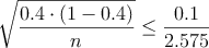  \sqrt{\frac{0.4 \cdot (1-0.4)}{n}} \leq \frac{0.1}{2.575}