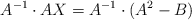 A^{-1} \cdot AX=A^{-1} \cdot (A^2 - B)