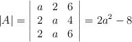 |A|=\left| \begin{array}{ccc} a &2 & 6  \\ 2 &a & 4  \\ 2 &a & 6  \end{array} \right|=2a^2-8