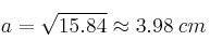 a  = \sqrt{15.84} \approx 3.98 \: cm
