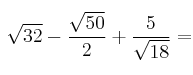 \sqrt{32} - \frac{\sqrt{50}}{2} + \frac{5}{\sqrt{18}}=