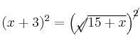 (x+3)^2 = \left( \cancel{\sqrt}{\overline{15+x}} \right)^\cancel{2}
