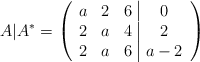 A | A^* =\left( \begin{array}{ccc|c} a &2 & 6 & 0 \\ 2 &a & 4 & 2 \\ 2 &a & 6 & a-2 \end{array} \right)