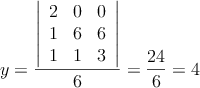 y= \frac{\left|
\begin{array}{ccc}
2 & 0  & 0  \\
1 & 6   & 6  \\
1 & 1 & 3  
\end{array}
\right| }{6}=\frac{24}{6}=4
