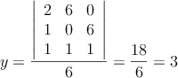 y= \frac{\left|
\begin{array}{ccc}
2 & 6  & 0  \\
1 & 0   & 6  \\
1 & 1 & 1  
\end{array}
\right| }{6}=\frac{18}{6}=3