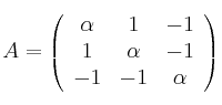  A =
\left(
\begin{array}{ccc}
     \alpha & 1 & -1
  \\ 1 & \alpha & -1
  \\ -1 & -1 & \alpha
\end{array}
\right)
