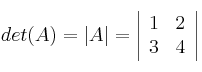 det(A) = |A| =\left|
\begin{array}{cc}
     1 & 2
  \\ 3 & 4
\end{array}
\right|