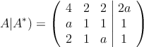 A|A^*)=\left(
\begin{array}{ccc|c}
 4 & 2 & 2 & 2a \\
 a & 1 & 1 & 1 \\
 2 & 1 & a & 1
\end{array}
\right)