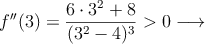 f^{\prime \prime}(3)=\frac{6 \cdot 3^2+8}{(3^2-4)^3} >0 \longrightarrow 