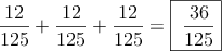 \frac{12}{125}+\frac{12}{125}+\frac{12}{125}=\fbox{\dfrac{36}{125}}