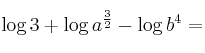 \log{3} + \log {a^{\frac{3}{2}}} - \log {b^4} =