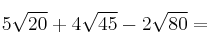 5\sqrt{20} + 4\sqrt{45} - 2\sqrt{80} =