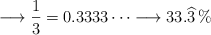 \longrightarrow \frac{1}{3}= 0.3333 \cdots \longrightarrow 33.\widehat{3} \%