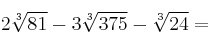 2\sqrt[3]{81} - 3 \sqrt[3]{375} - \sqrt[3]{24} =