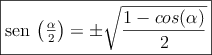 \fbox{sen \left(\frac{\alpha}{2}\right) = \pm \sqrt{\dfrac{1-cos(\alpha)}{2} }}