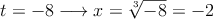 t=-8  \longrightarrow x=\sqrt[3]{-8} = -2